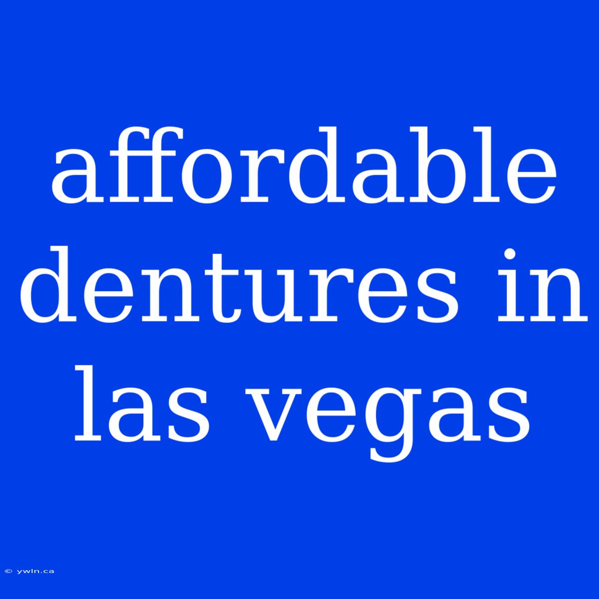 Affordable Dentures In Las Vegas