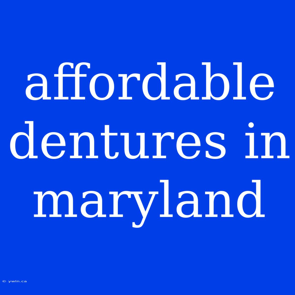 Affordable Dentures In Maryland