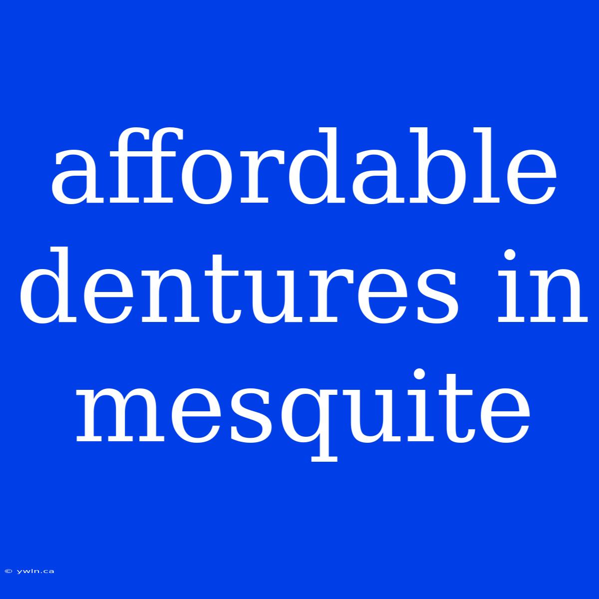 Affordable Dentures In Mesquite