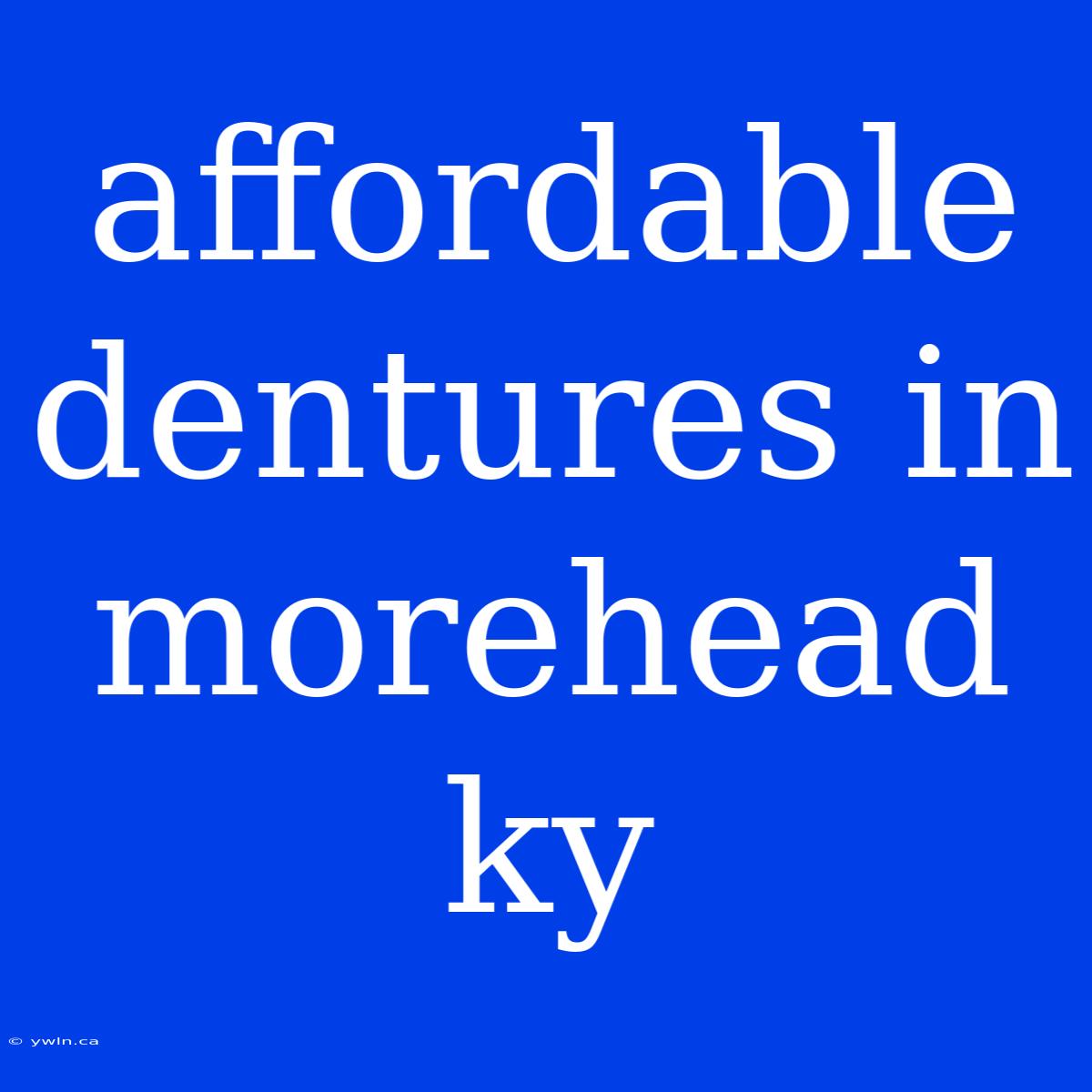 Affordable Dentures In Morehead Ky