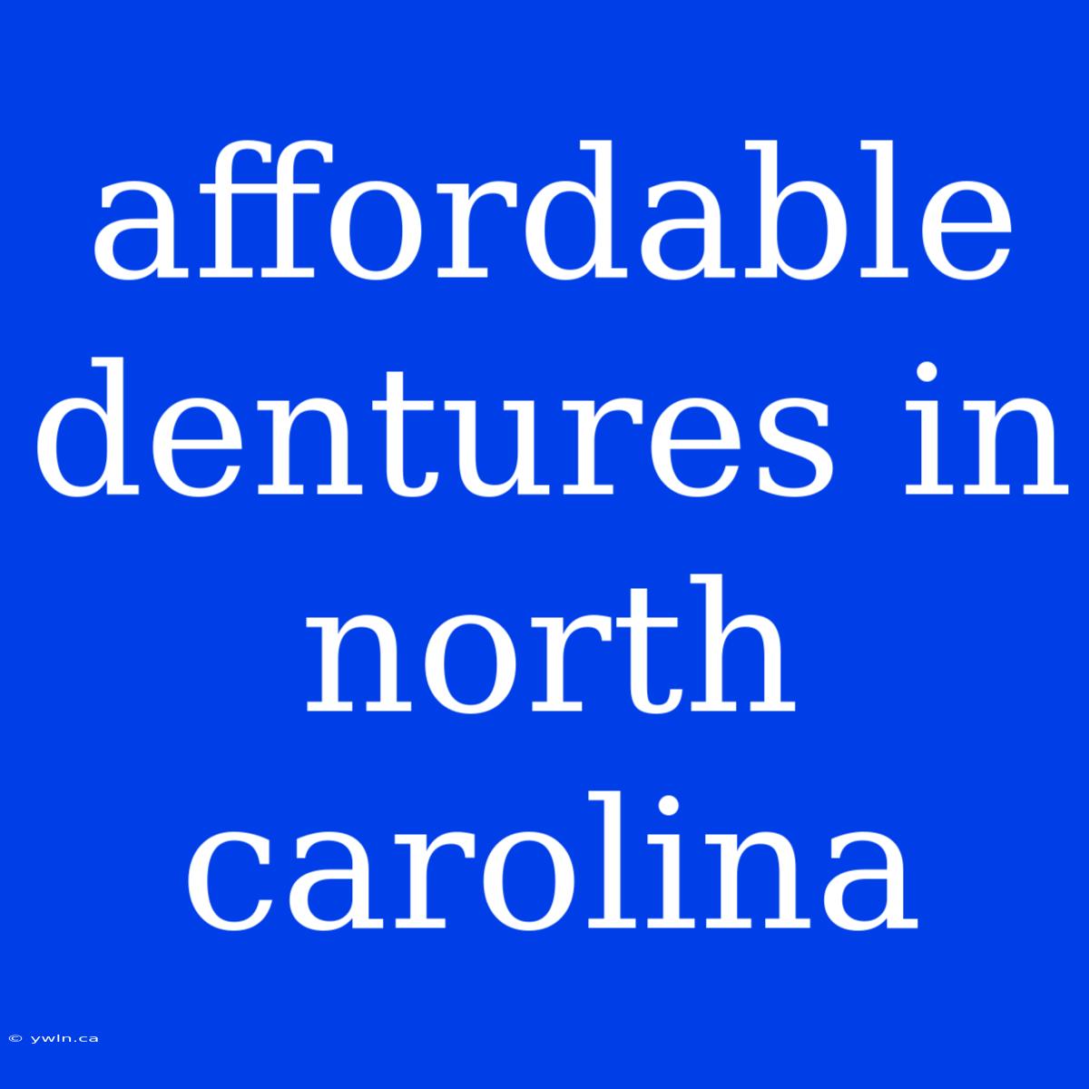 Affordable Dentures In North Carolina