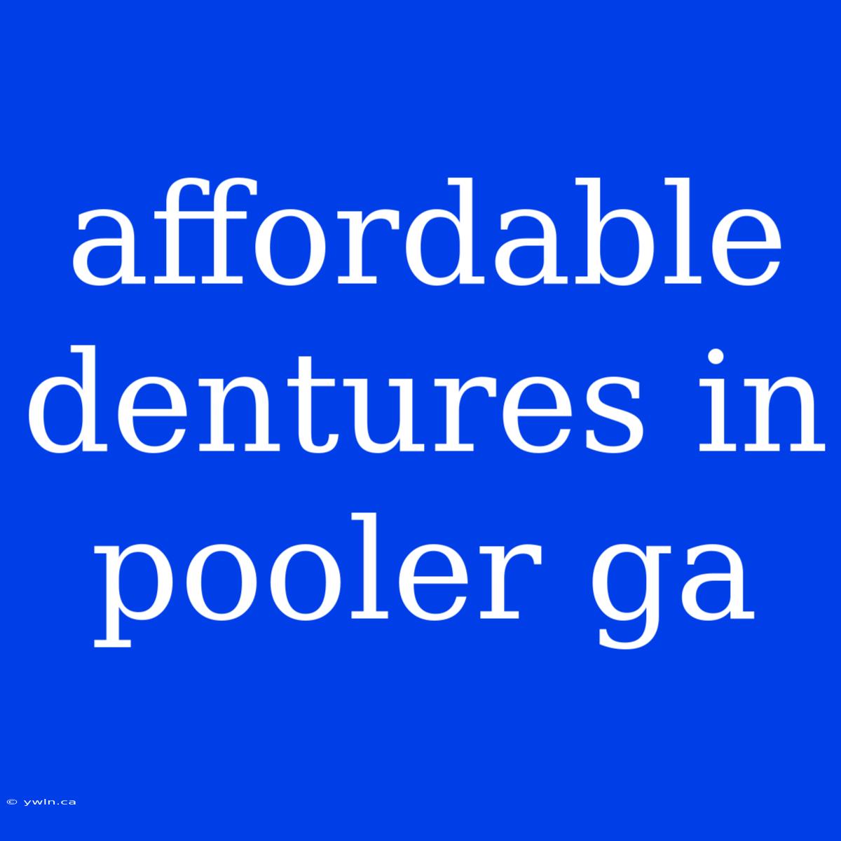 Affordable Dentures In Pooler Ga