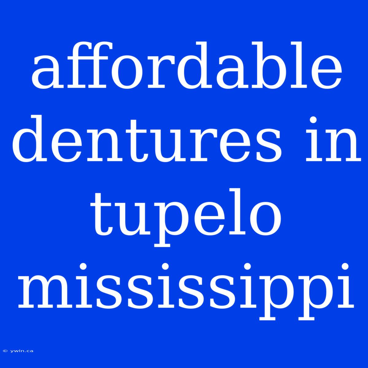 Affordable Dentures In Tupelo Mississippi