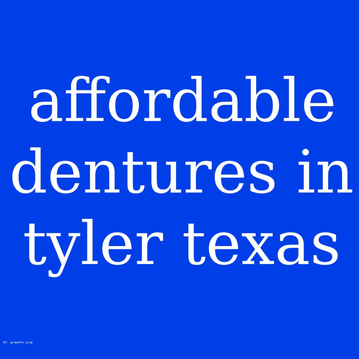 Affordable Dentures In Tyler Texas