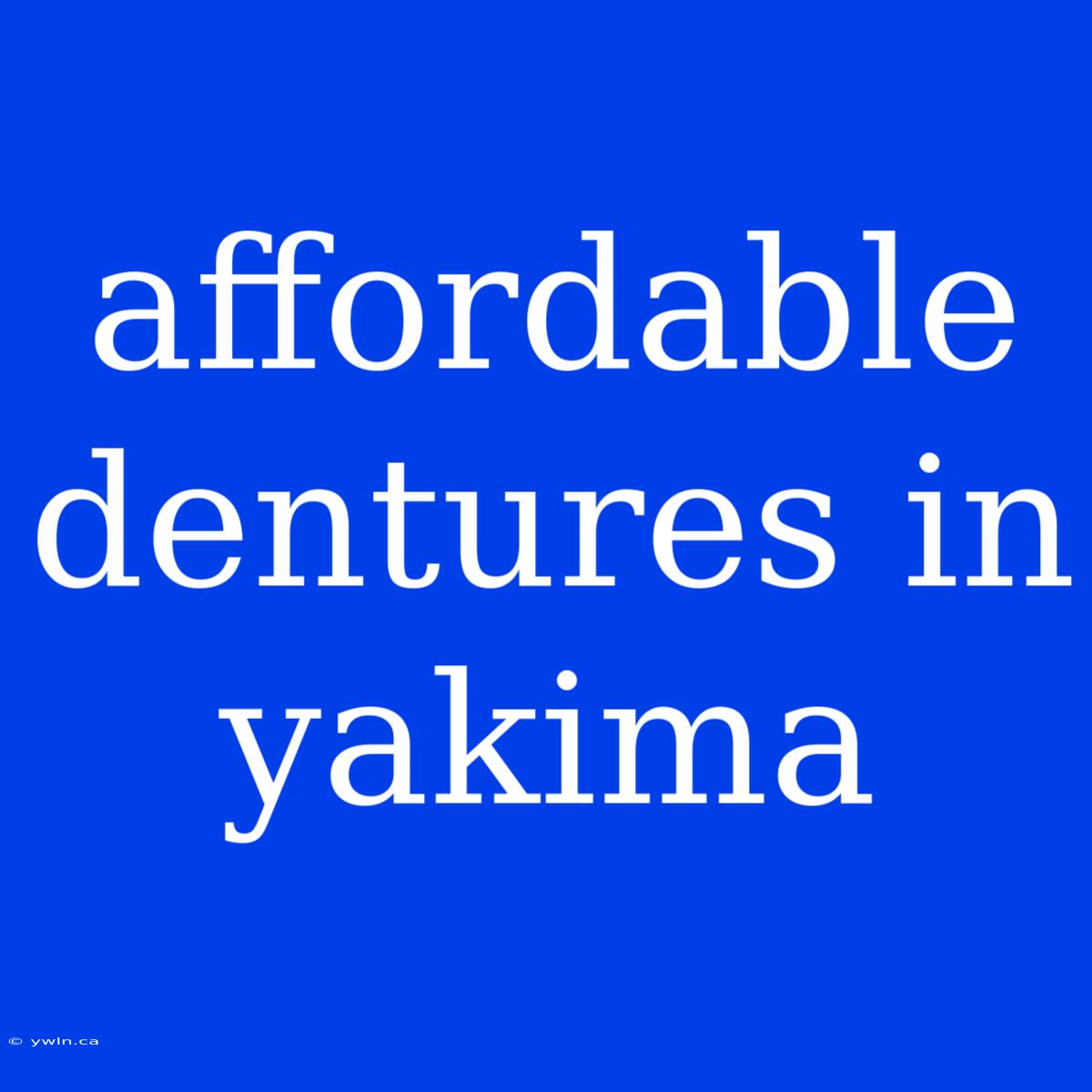 Affordable Dentures In Yakima