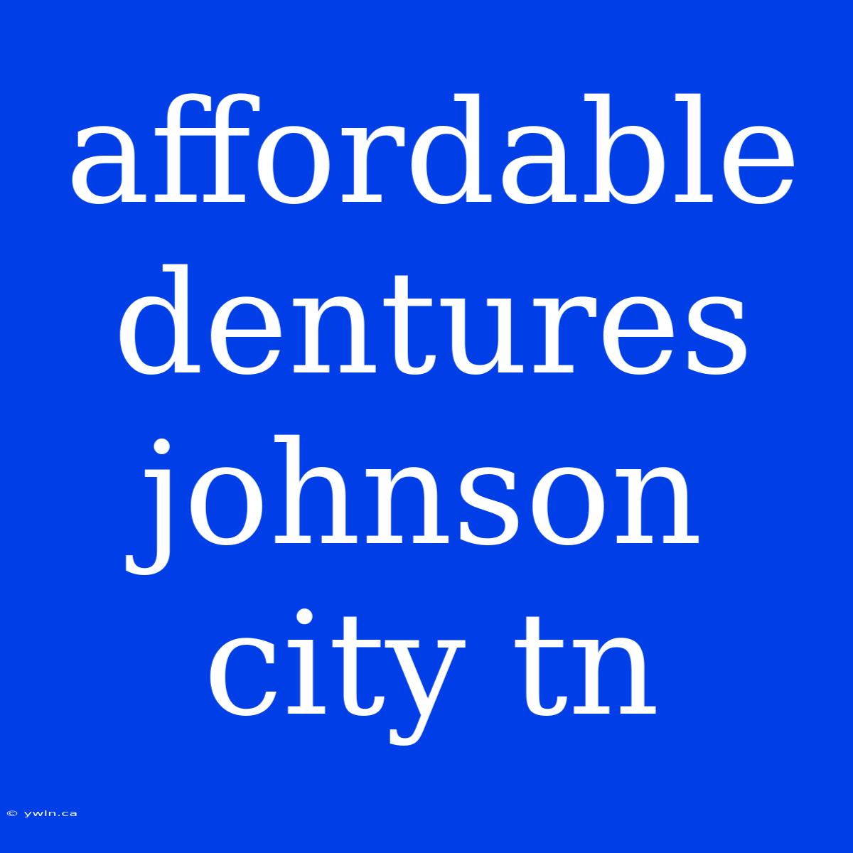 Affordable Dentures Johnson City Tn