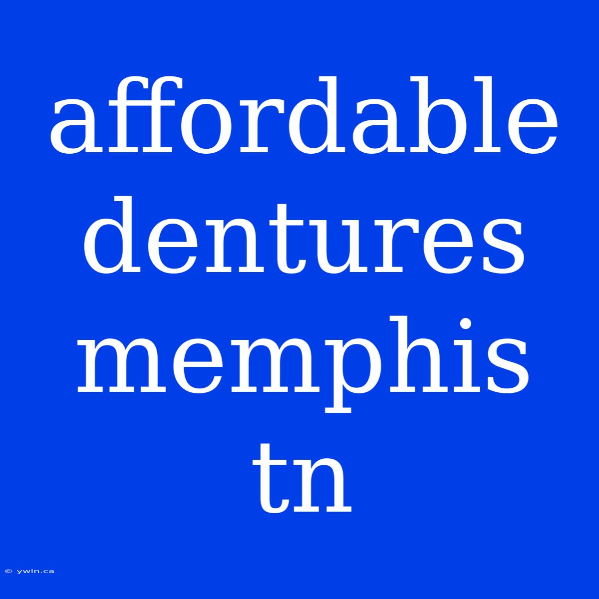 Affordable Dentures Memphis Tn