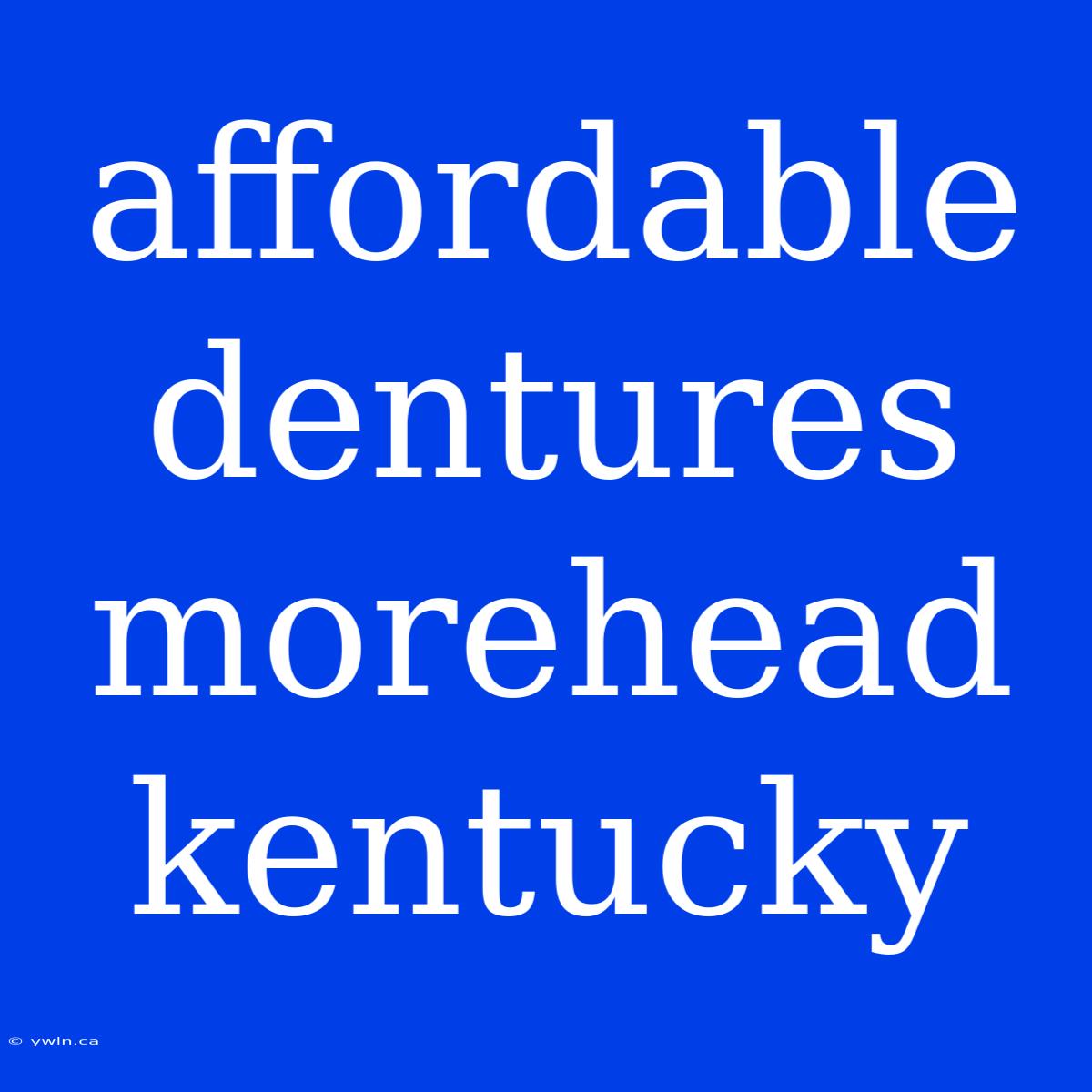 Affordable Dentures Morehead Kentucky