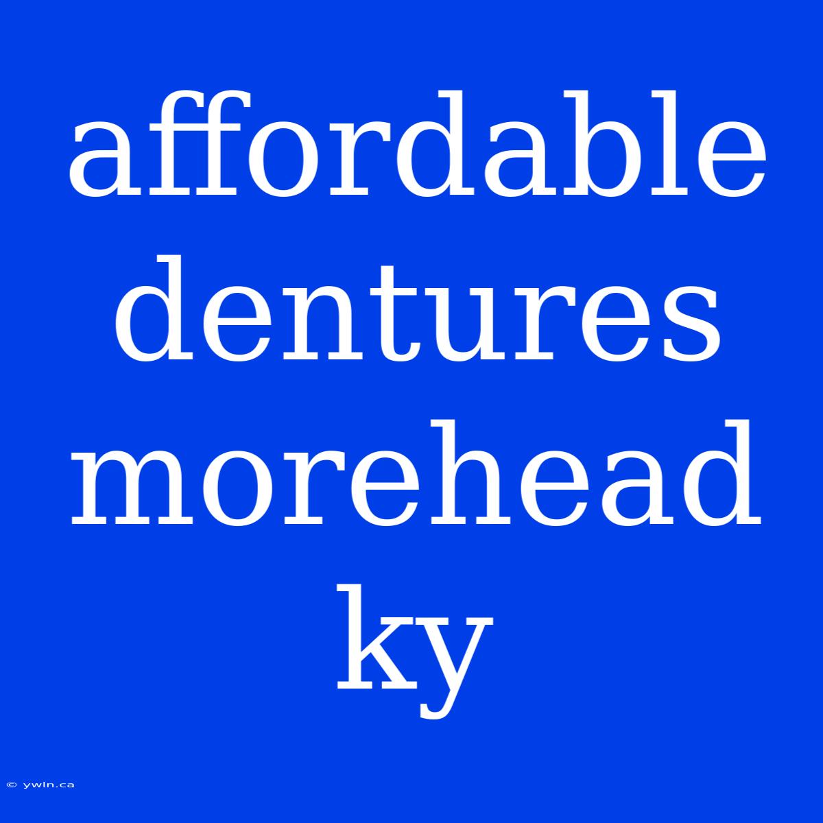 Affordable Dentures Morehead Ky