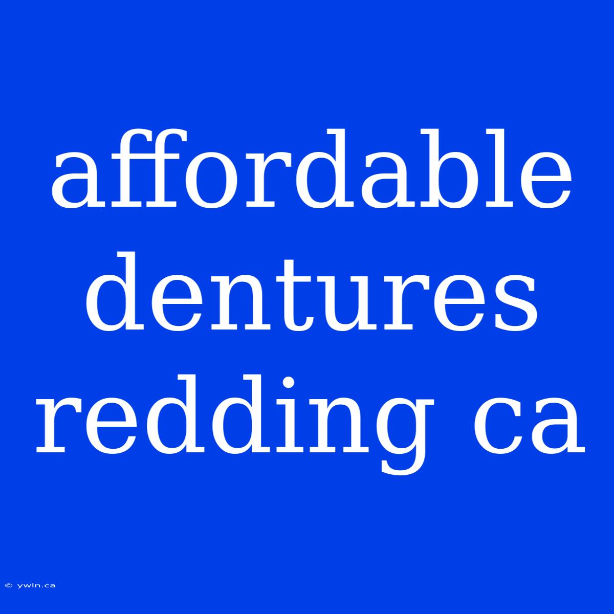 Affordable Dentures Redding Ca