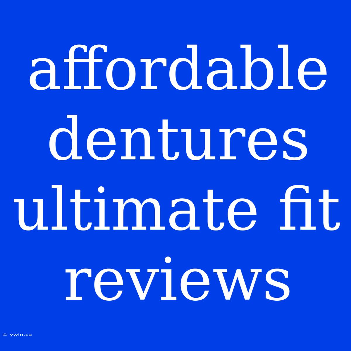 Affordable Dentures Ultimate Fit Reviews