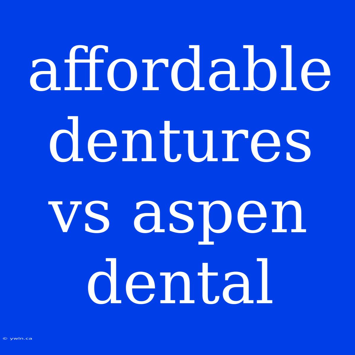 Affordable Dentures Vs Aspen Dental