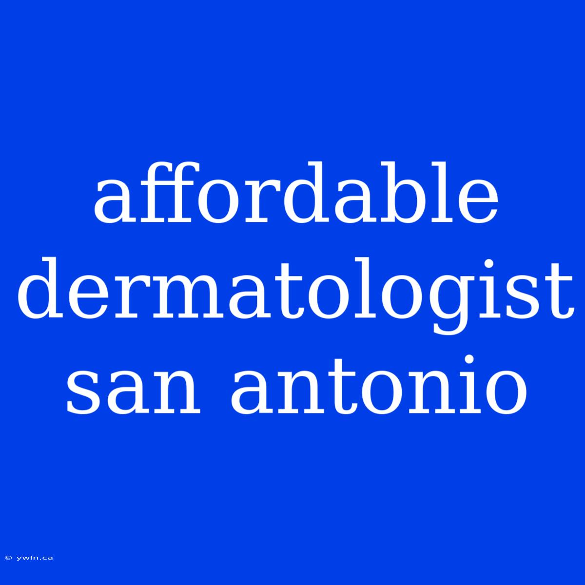 Affordable Dermatologist San Antonio