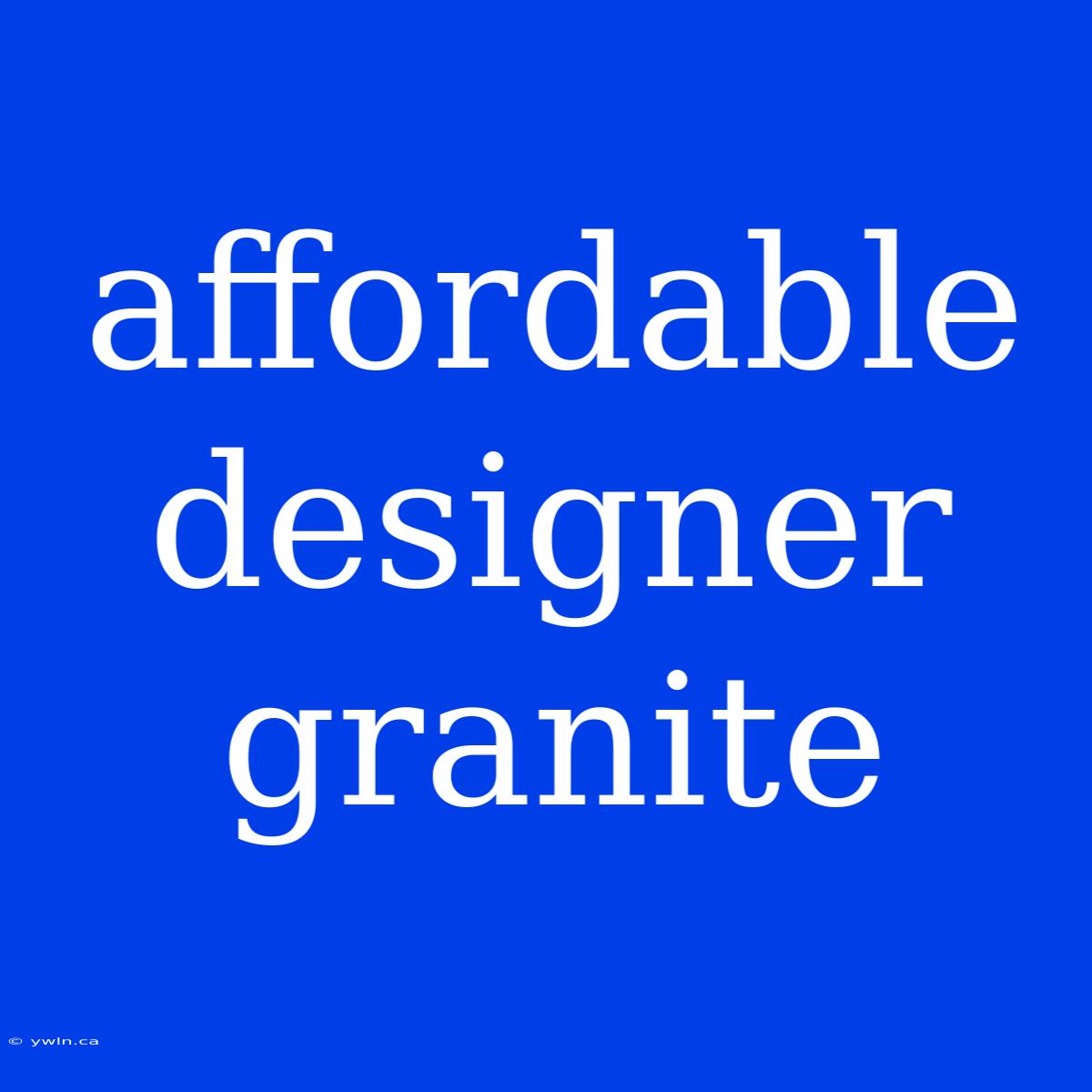 Affordable Designer Granite