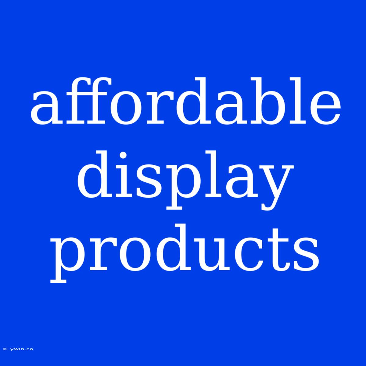 Affordable Display Products