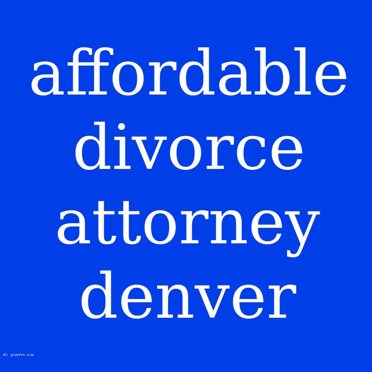 Affordable Divorce Attorney Denver