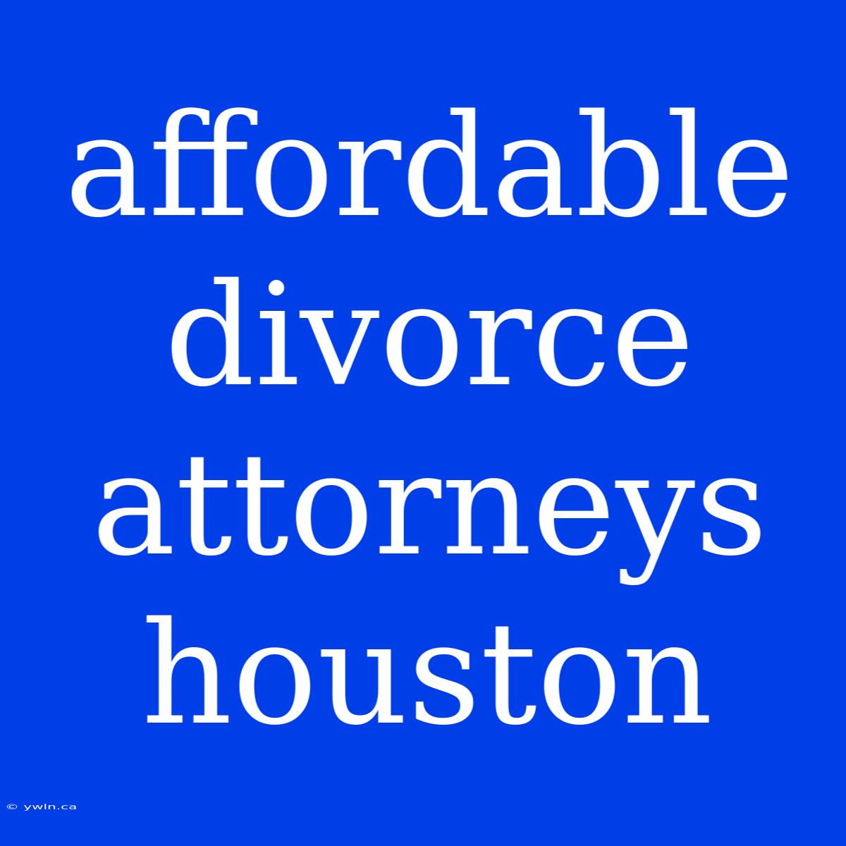 Affordable Divorce Attorneys Houston