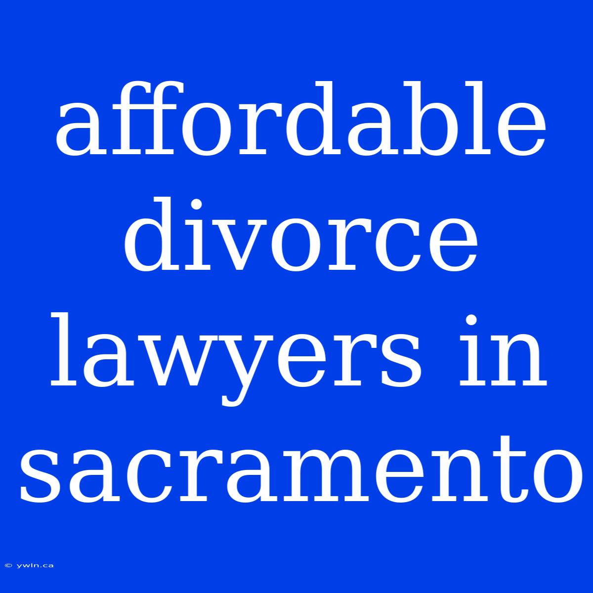 Affordable Divorce Lawyers In Sacramento