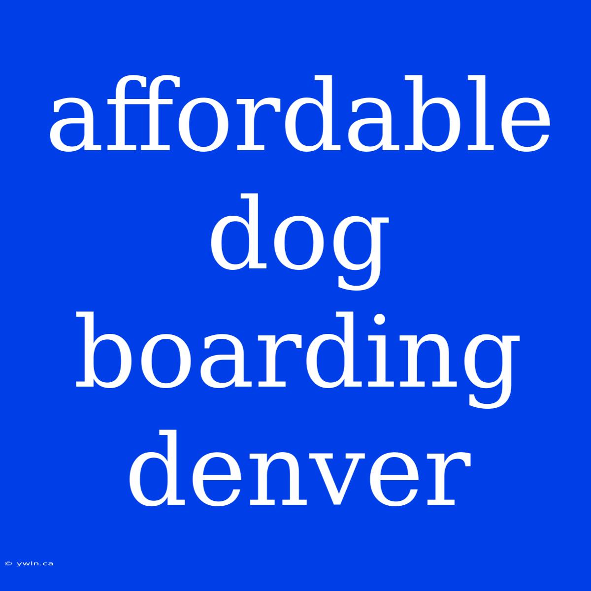 Affordable Dog Boarding Denver