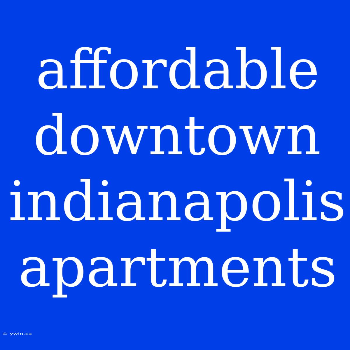 Affordable Downtown Indianapolis Apartments