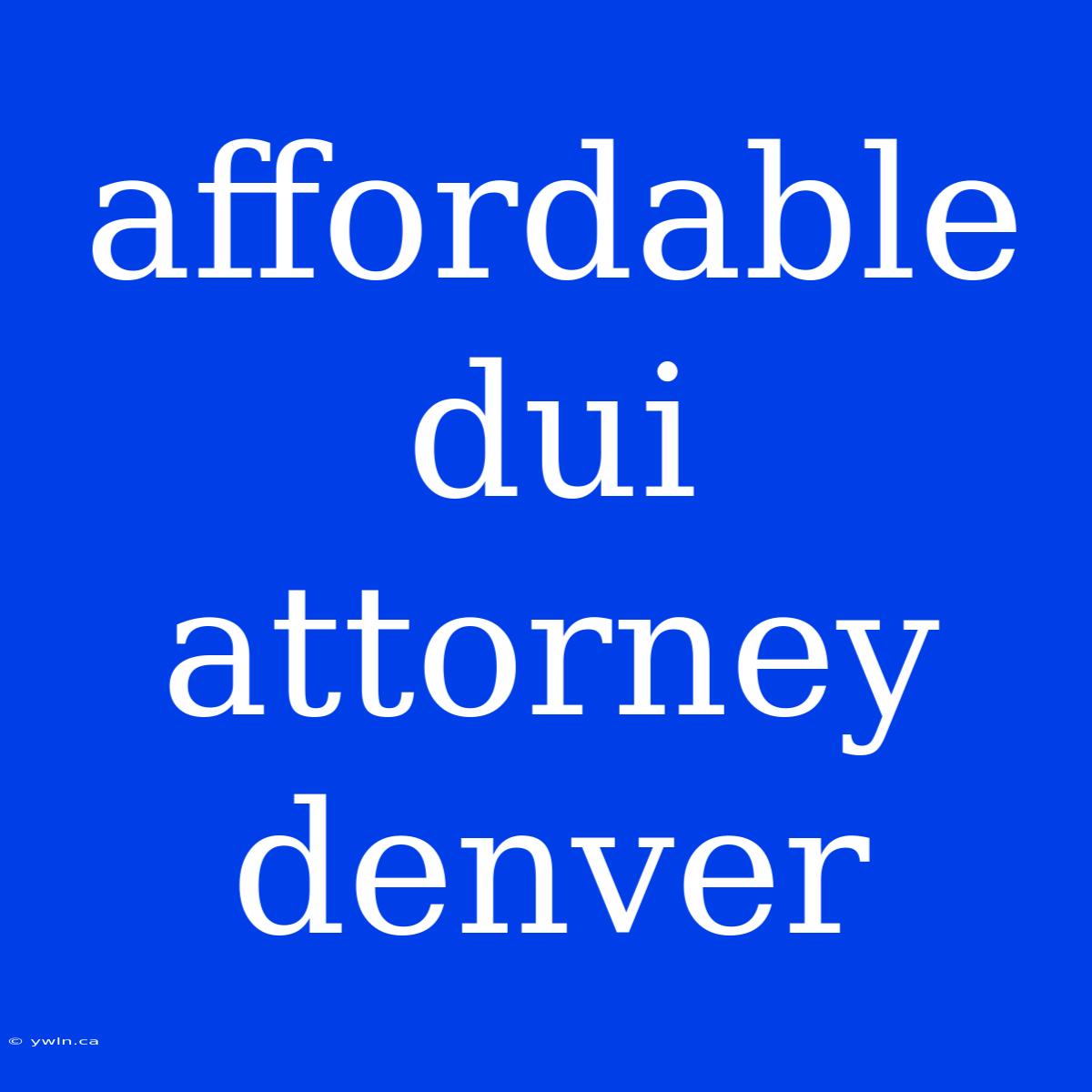 Affordable Dui Attorney Denver