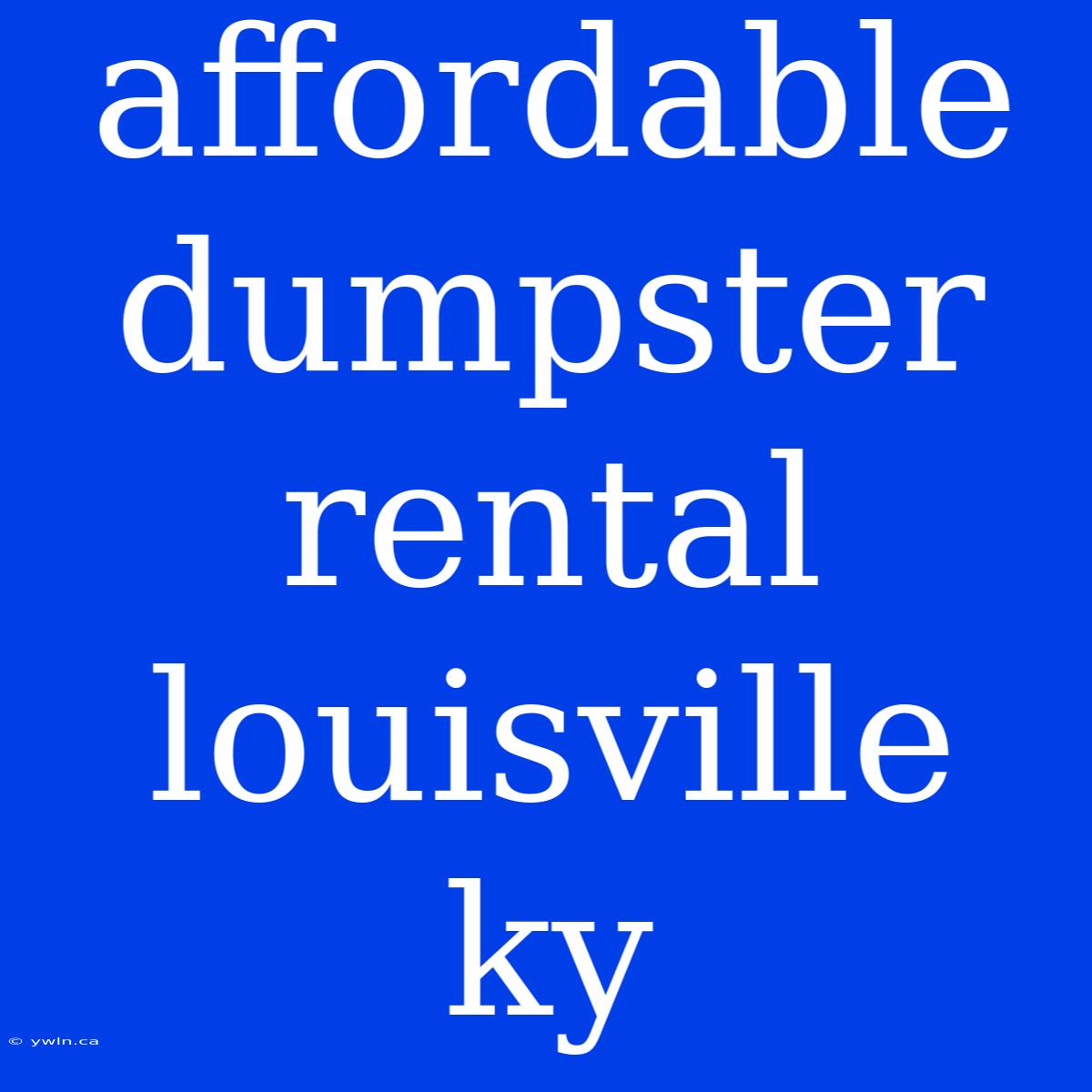 Affordable Dumpster Rental Louisville Ky