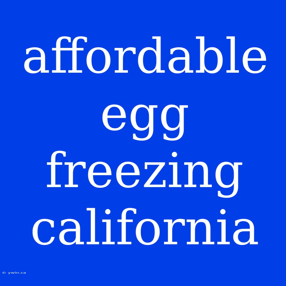 Affordable Egg Freezing California