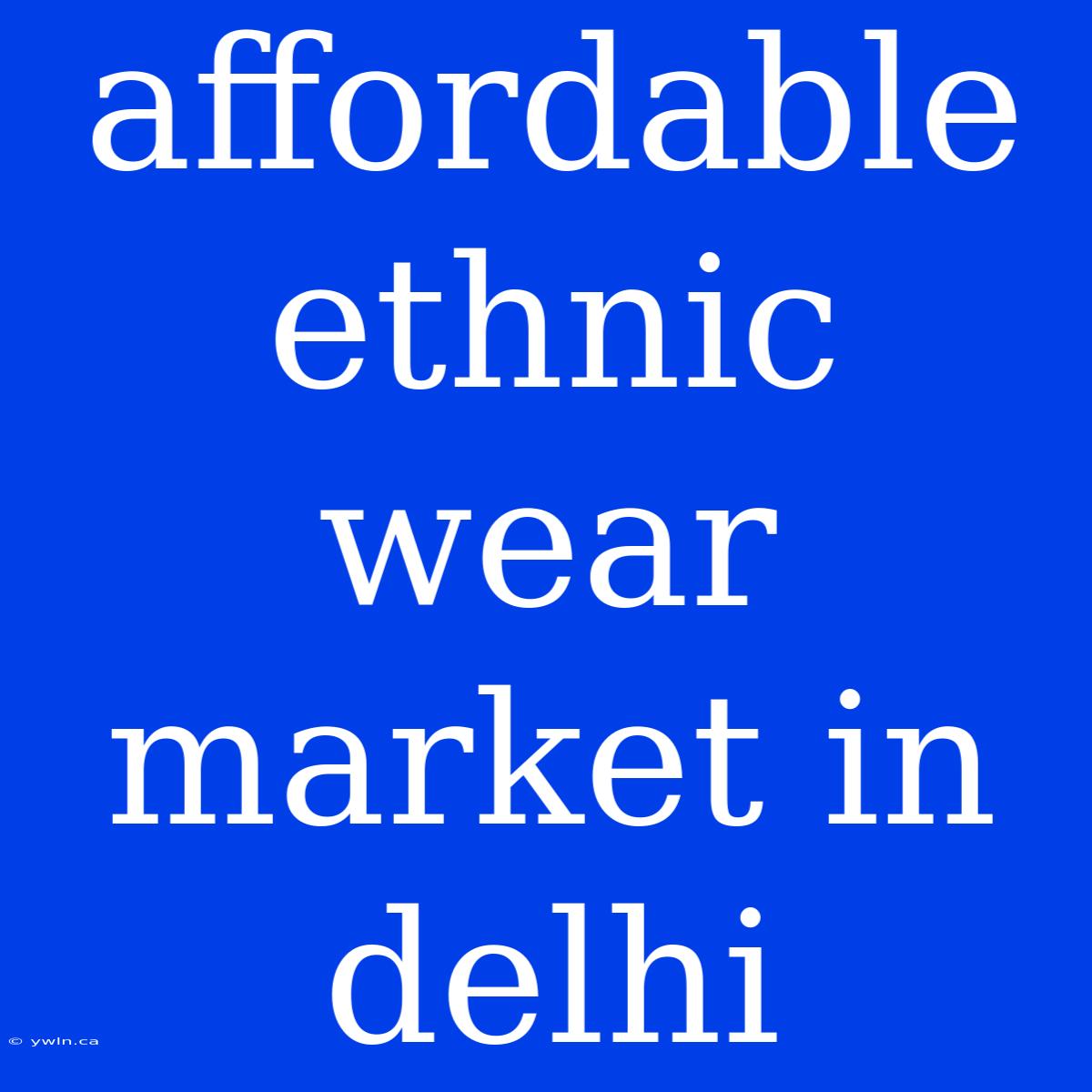 Affordable Ethnic Wear Market In Delhi