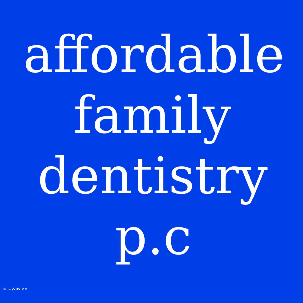 Affordable Family Dentistry P.c