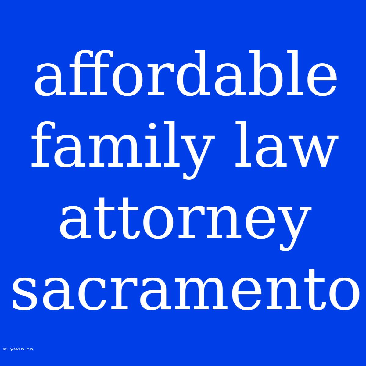 Affordable Family Law Attorney Sacramento