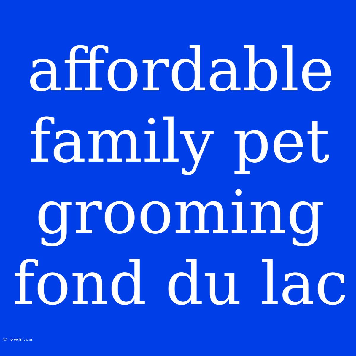 Affordable Family Pet Grooming Fond Du Lac