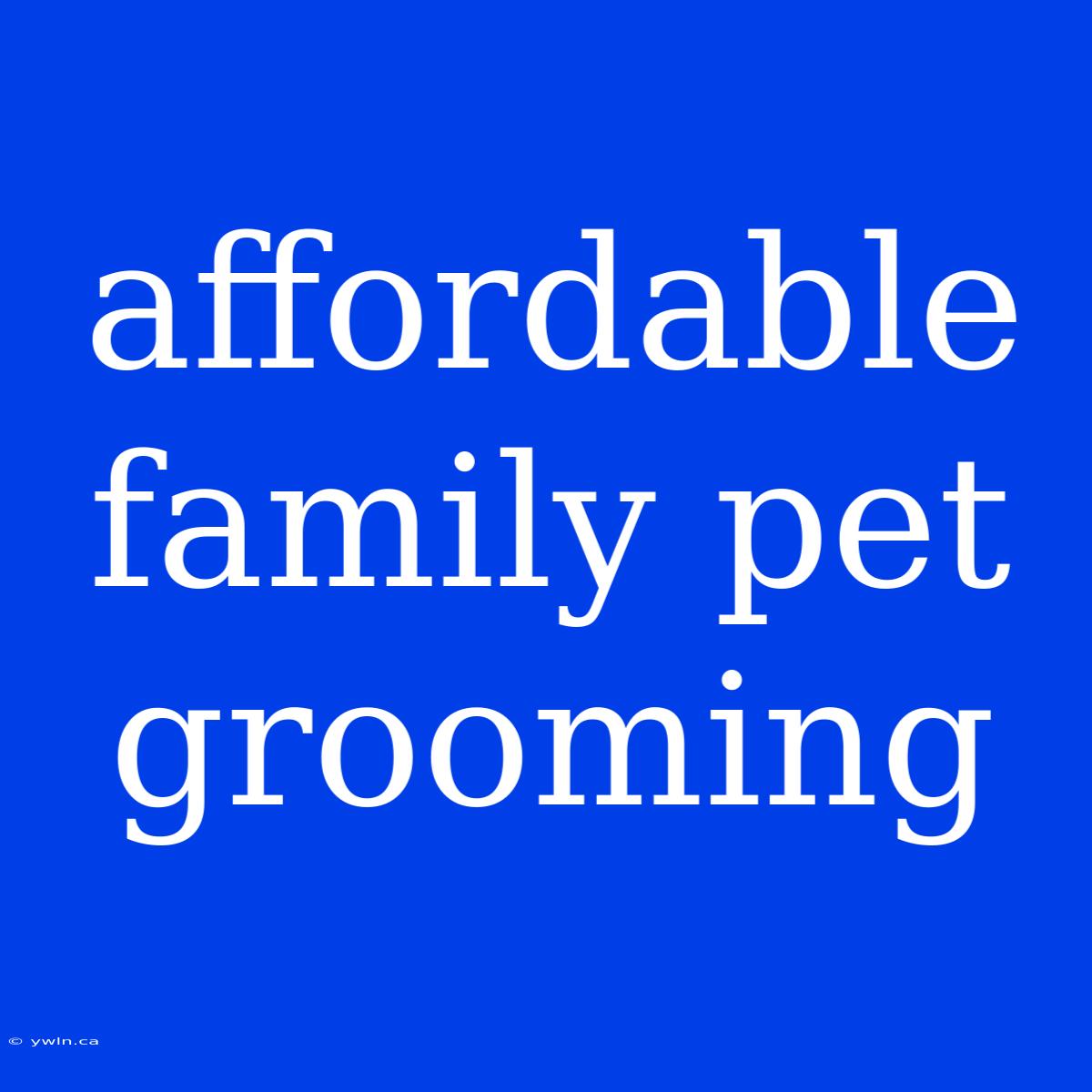 Affordable Family Pet Grooming