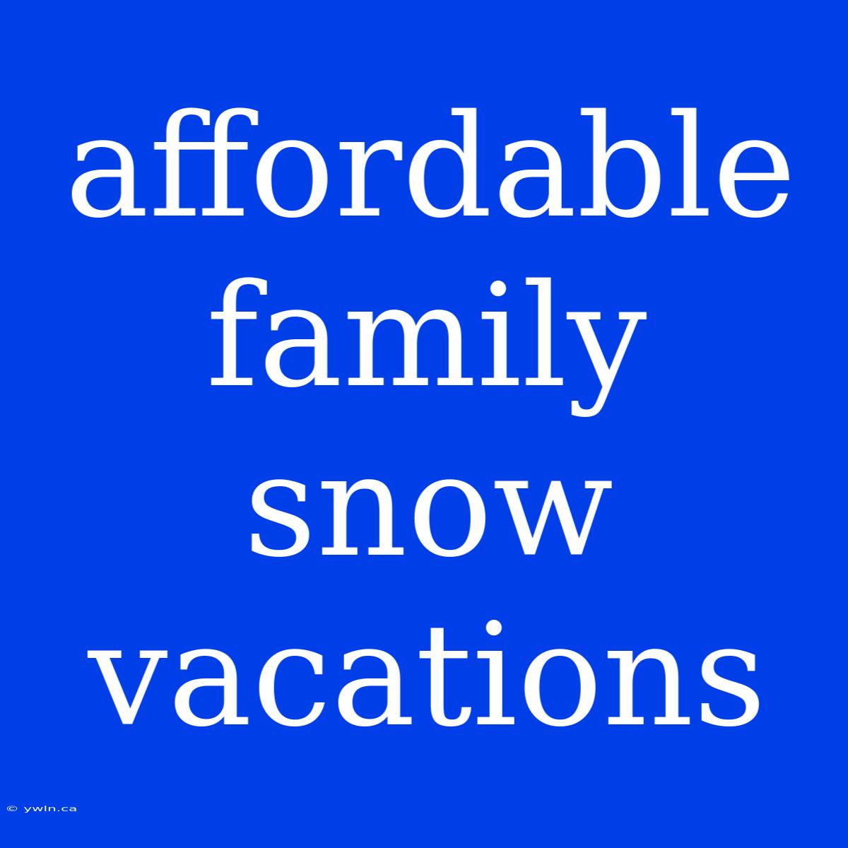 Affordable Family Snow Vacations