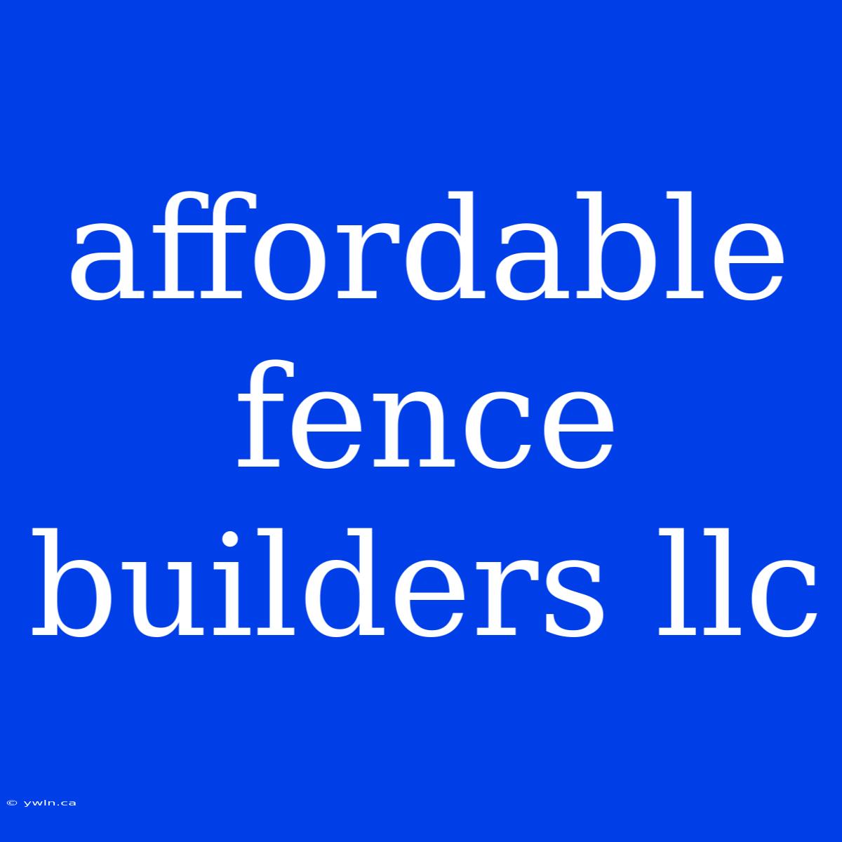 Affordable Fence Builders Llc