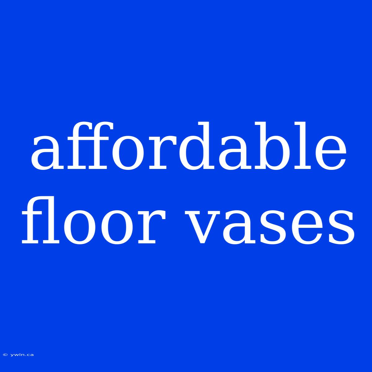 Affordable Floor Vases