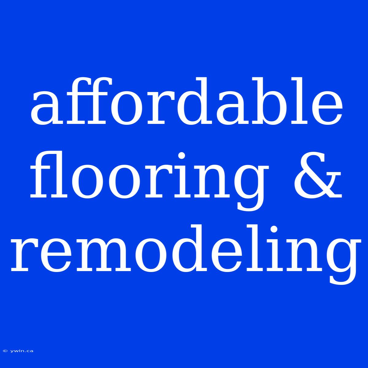 Affordable Flooring & Remodeling