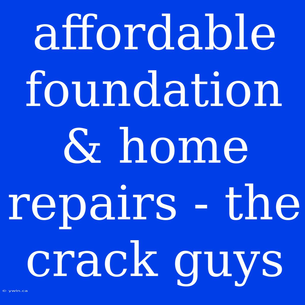 Affordable Foundation & Home Repairs - The Crack Guys