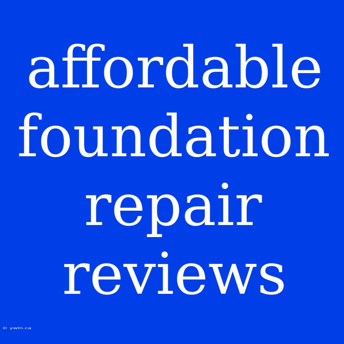 Affordable Foundation Repair Reviews