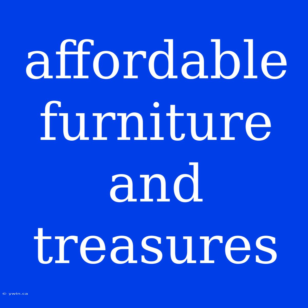 Affordable Furniture And Treasures