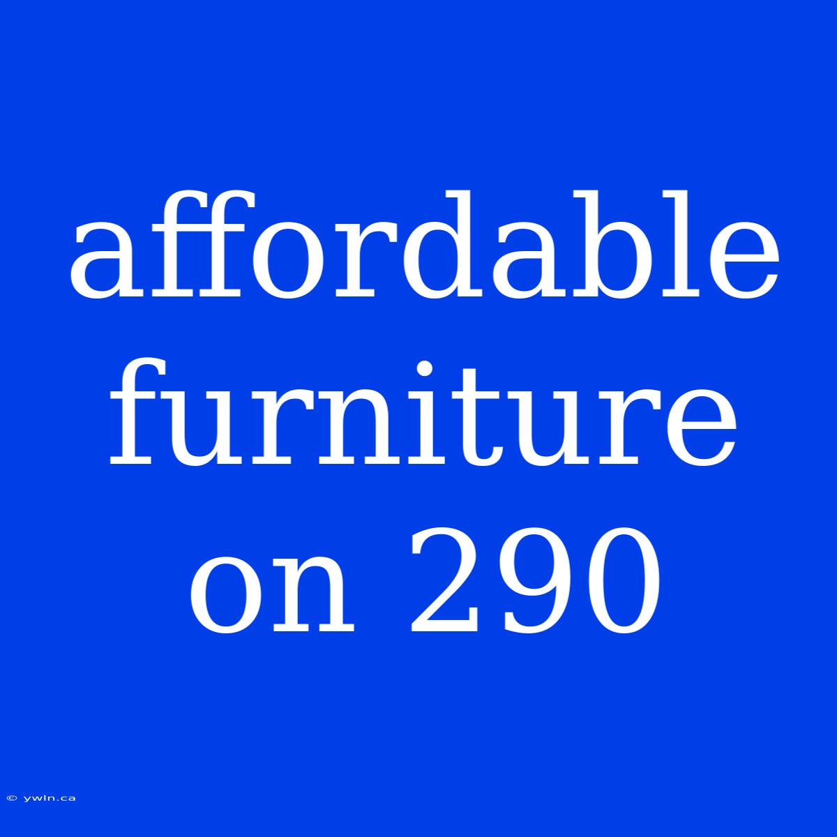 Affordable Furniture On 290