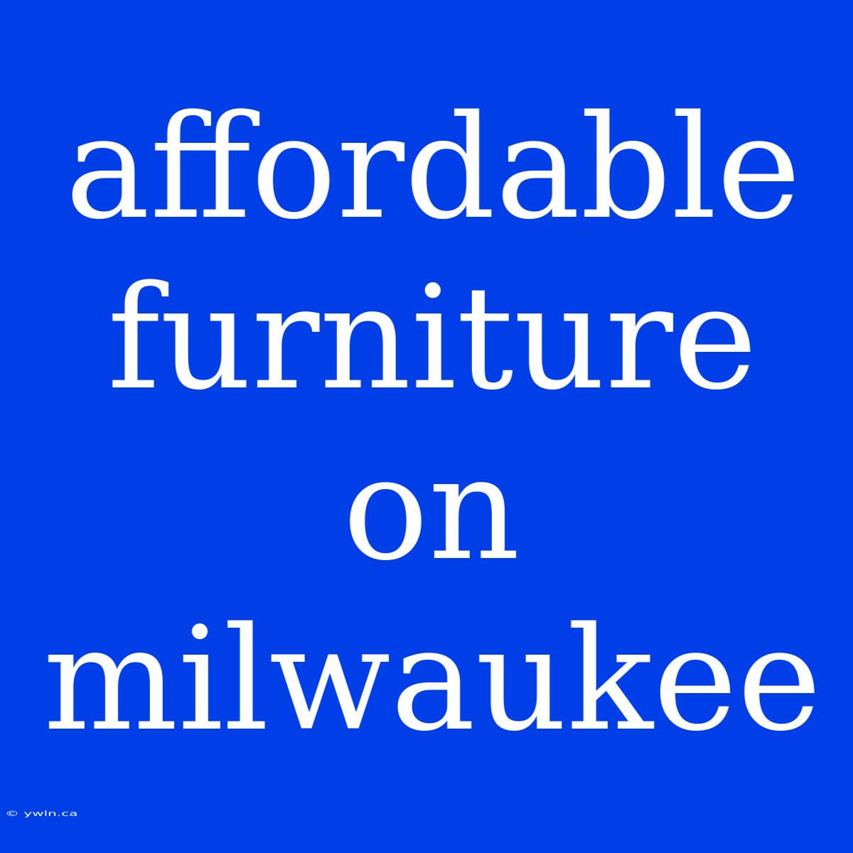 Affordable Furniture On Milwaukee