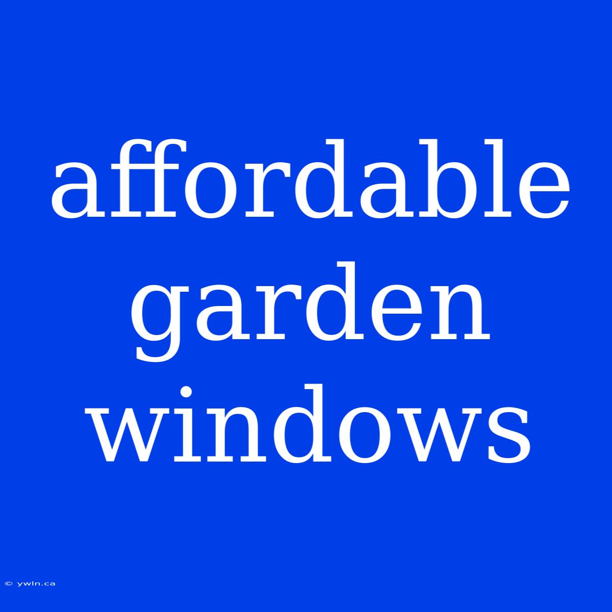 Affordable Garden Windows