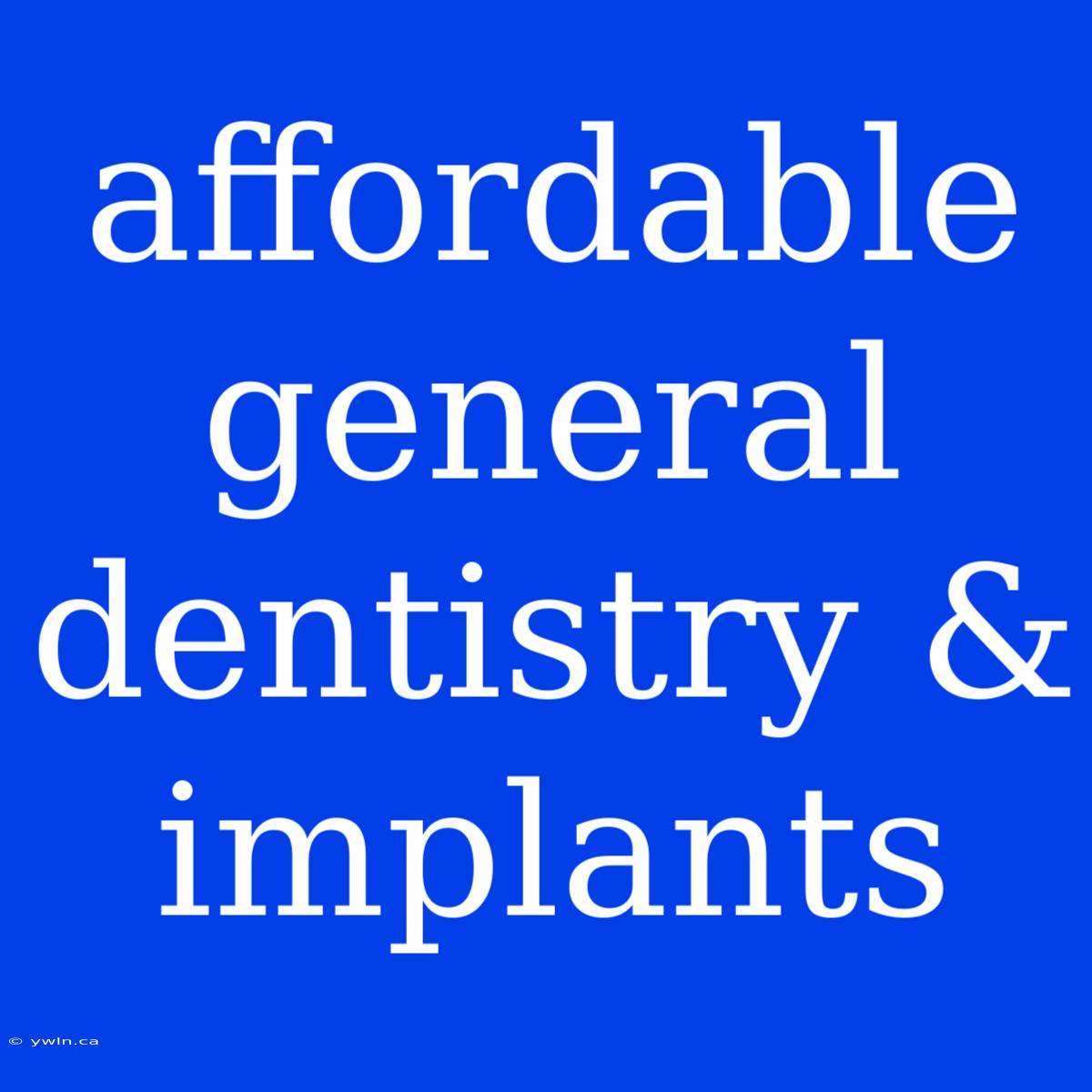 Affordable General Dentistry & Implants