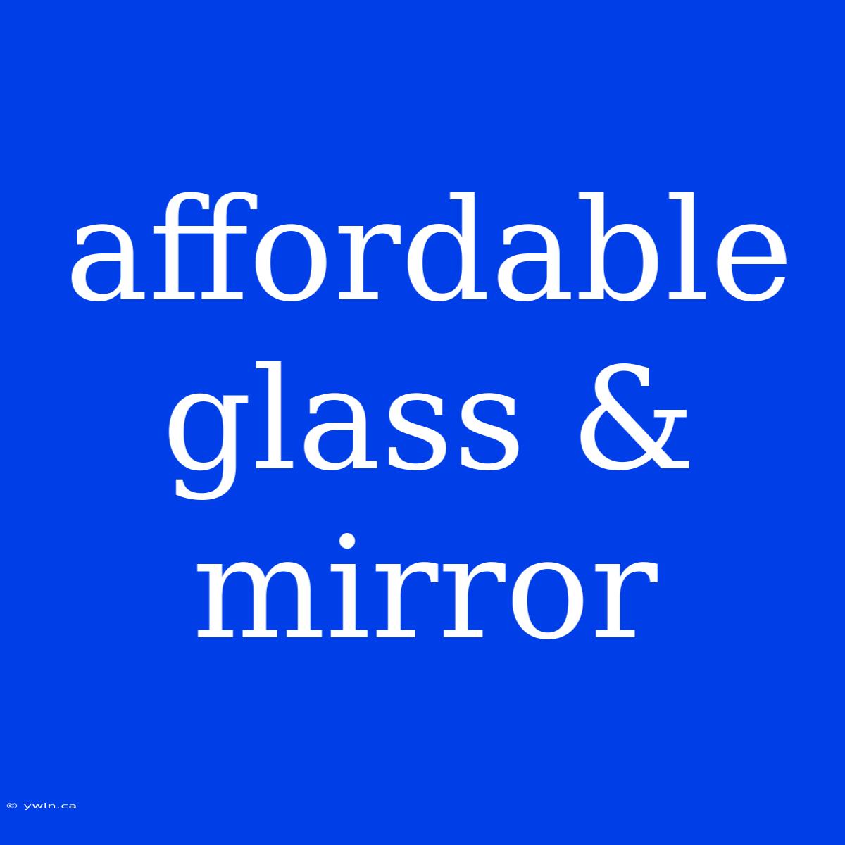 Affordable Glass & Mirror