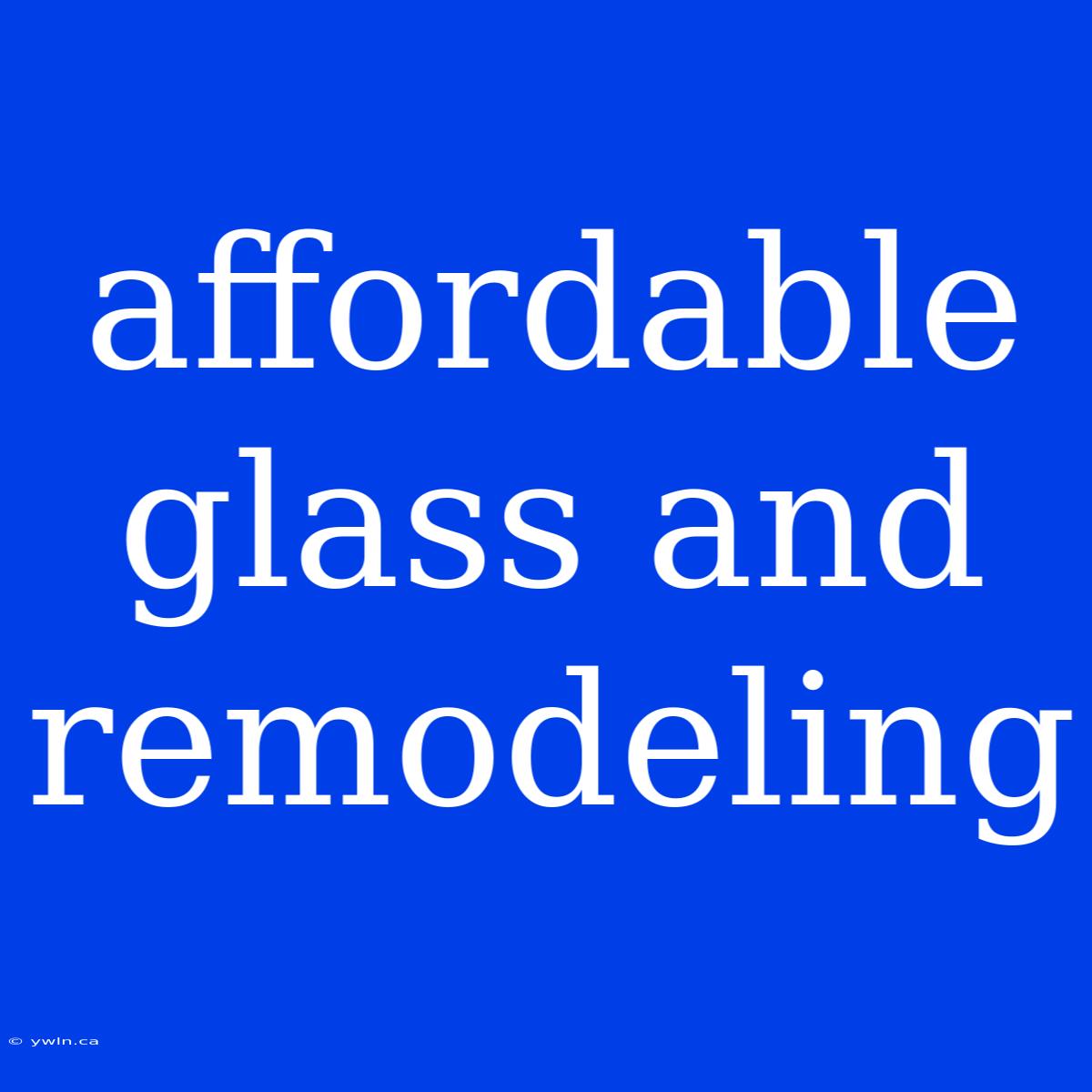 Affordable Glass And Remodeling