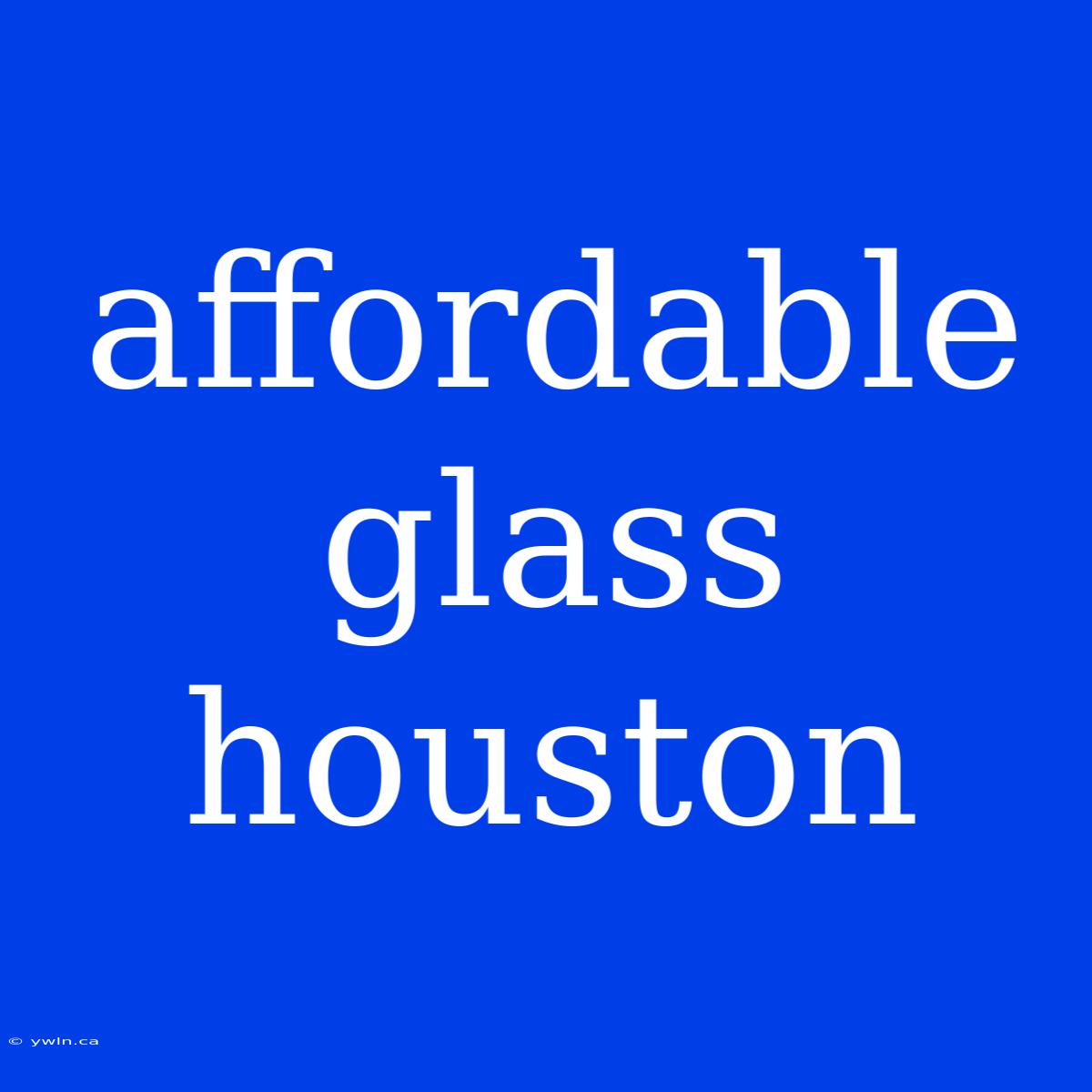 Affordable Glass Houston