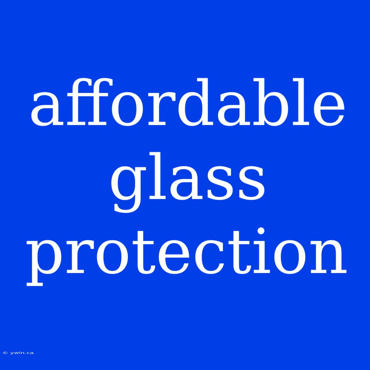 Affordable Glass Protection