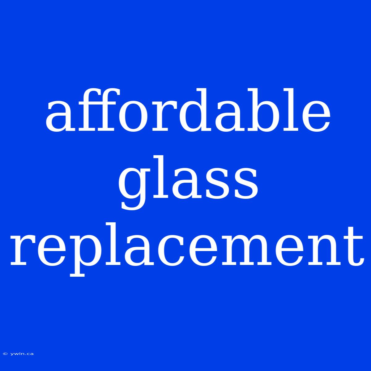 Affordable Glass Replacement