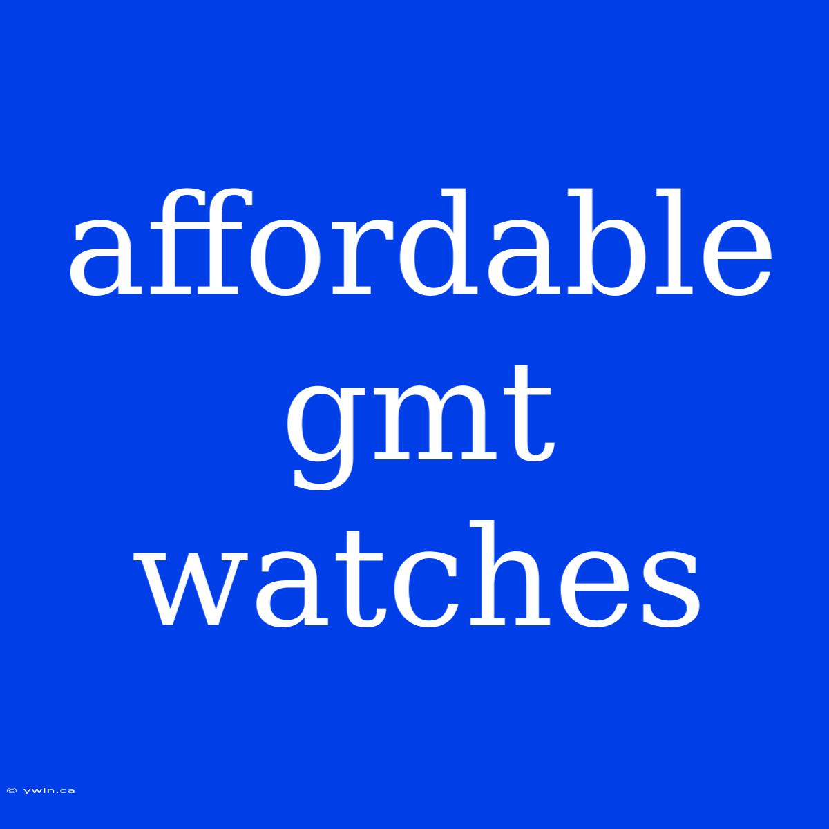 Affordable Gmt Watches