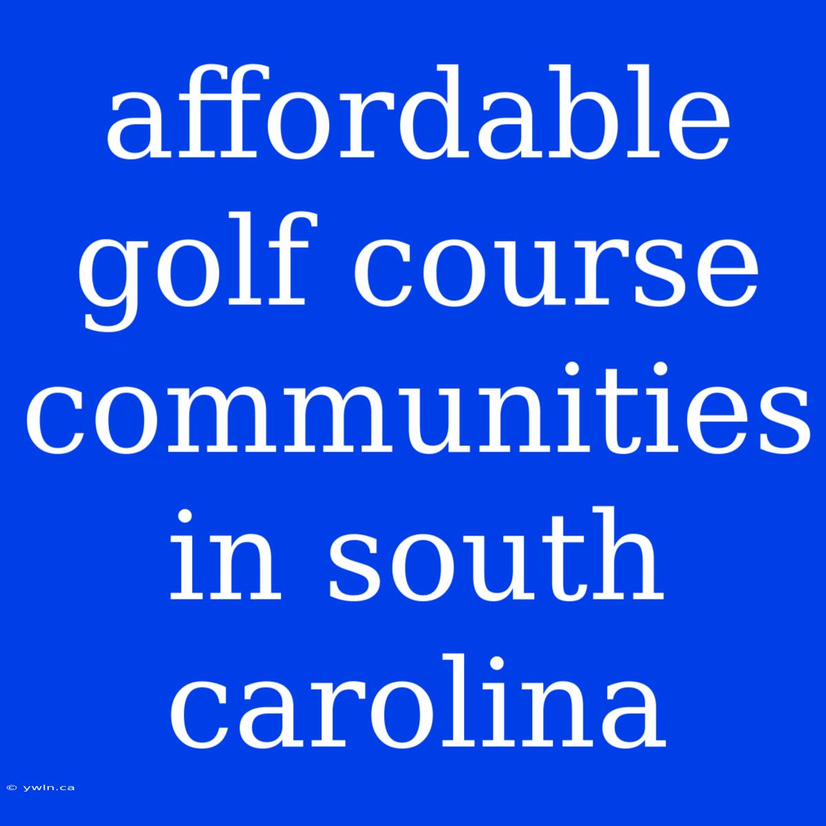 Affordable Golf Course Communities In South Carolina